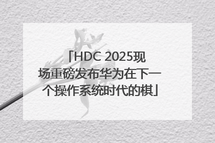 HDC 2025现场重磅发布华为在下一个操作系统时代的棋