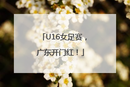 U16女足赛，广东开门红！